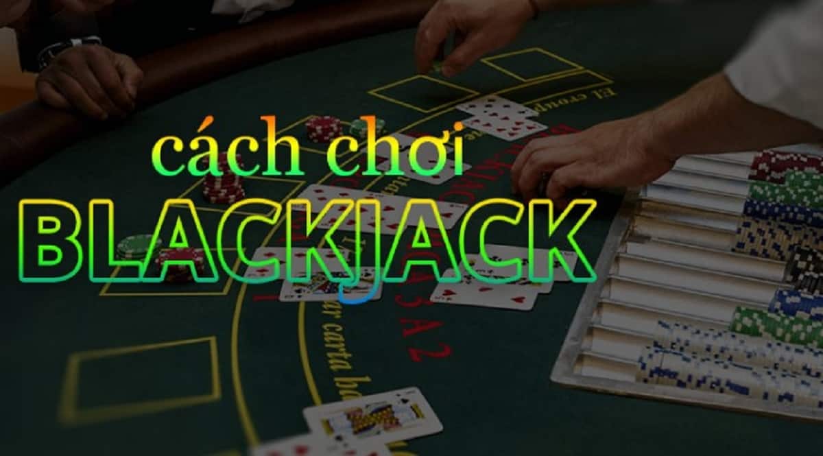 Cách để bạn chơi Blackjack hiệu quả để có nhiều cơ hội thắng hơn